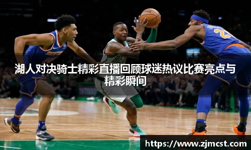 湖人对决骑士精彩直播回顾球迷热议比赛亮点与精彩瞬间